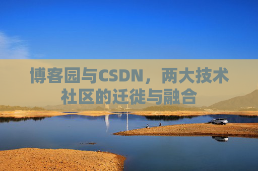 博客园与CSDN，两大技术社区的迁徙与融合