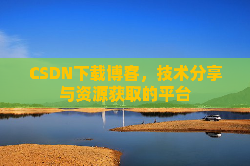 CSDN下载博客，技术分享与资源获取的平台